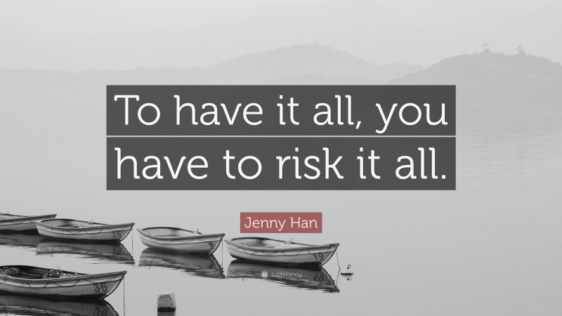 Jenny Han Quote: “To have it all, you have to risk it all.”