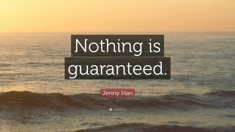Jenny Han Quote: “Nothing is guaranteed.”