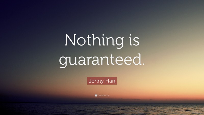 Jenny Han Quote: “Nothing is guaranteed.”