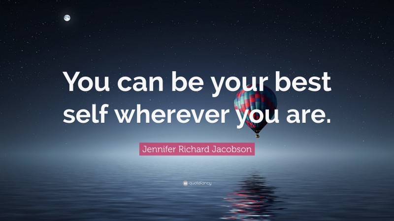 Jennifer Richard Jacobson Quote: “You can be your best self wherever you are.”