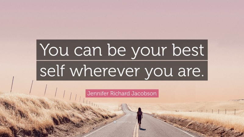 Jennifer Richard Jacobson Quote: “You can be your best self wherever you are.”