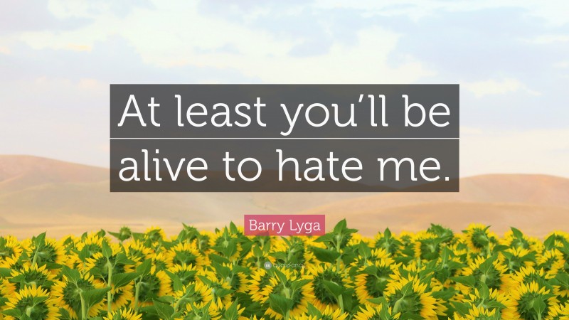 Barry Lyga Quote: “At least you’ll be alive to hate me.”
