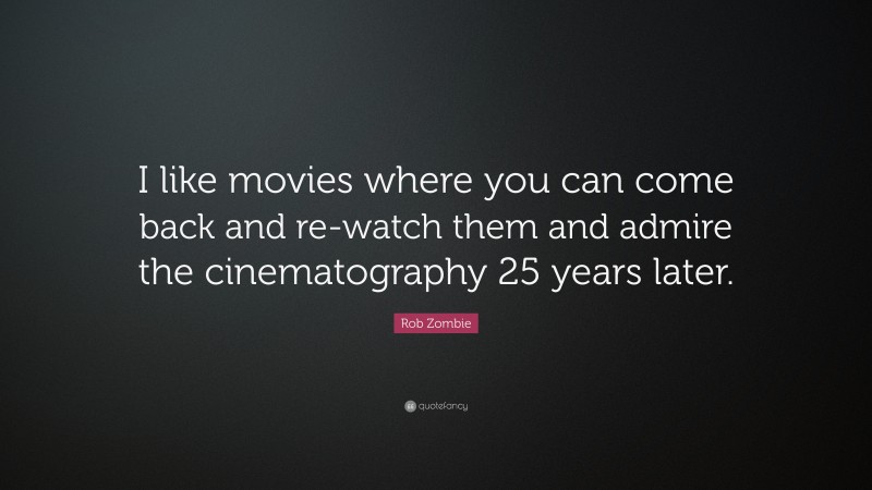 Rob Zombie Quote: “I like movies where you can come back and re-watch them and admire the cinematography 25 years later.”