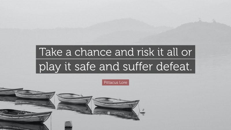 Pittacus Lore Quote: “Take a chance and risk it all or play it safe and suffer defeat.”
