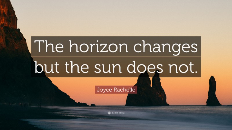 Joyce Rachelle Quote: “The horizon changes but the sun does not.”