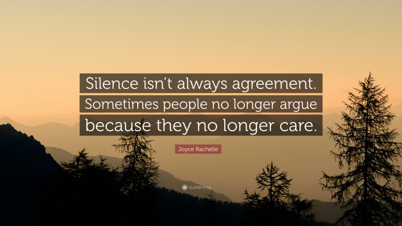 Joyce Rachelle Quote: “Silence isn’t always agreement. Sometimes people no longer argue because they no longer care.”