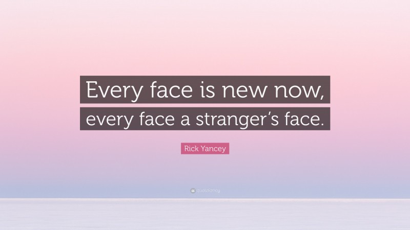 Rick Yancey Quote: “Every face is new now, every face a stranger’s face.”