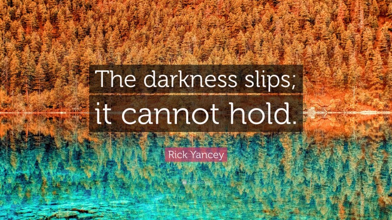 Rick Yancey Quote: “The darkness slips; it cannot hold.”