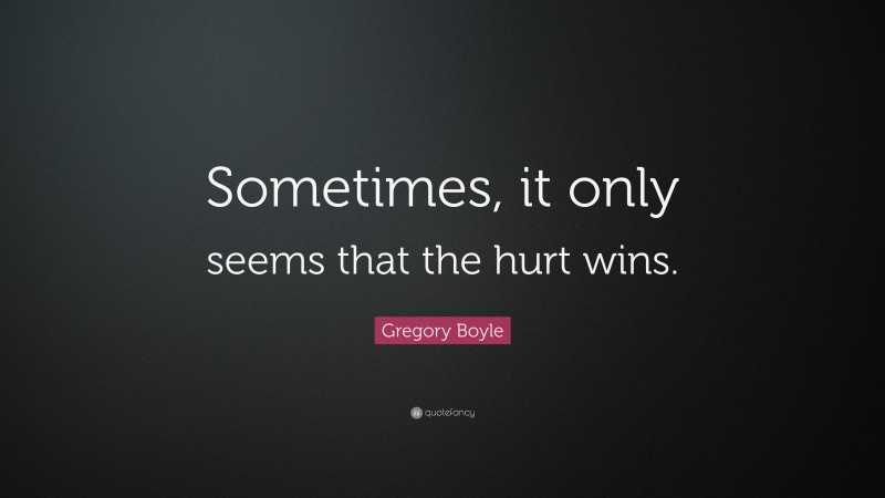 Gregory Boyle Quote: “Sometimes, it only seems that the hurt wins.”