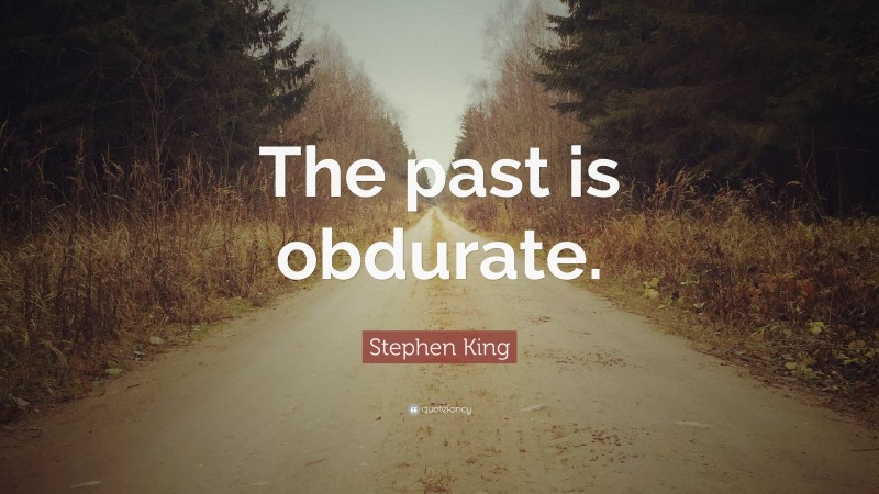 Stephen King Quote: “The past is obdurate.”