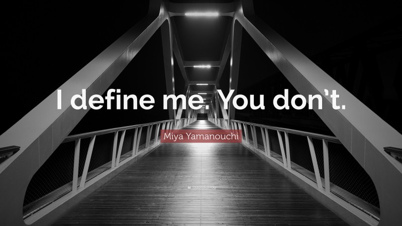 Miya Yamanouchi Quote: “I define me. You don’t.”