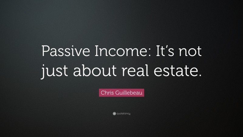 Chris Guillebeau Quote: “Passive Income: It’s not just about real estate.”