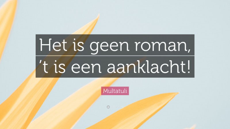 Multatuli Quote: “Het is geen roman, ’t is een aanklacht!”