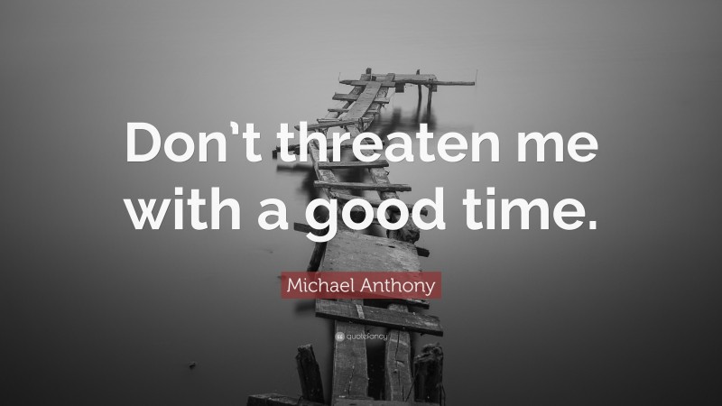 Michael Anthony Quote: “Don’t threaten me with a good time.”