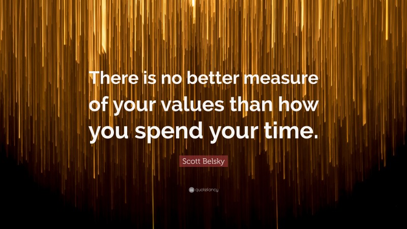 Scott Belsky Quote: “There is no better measure of your values than how you spend your time.”