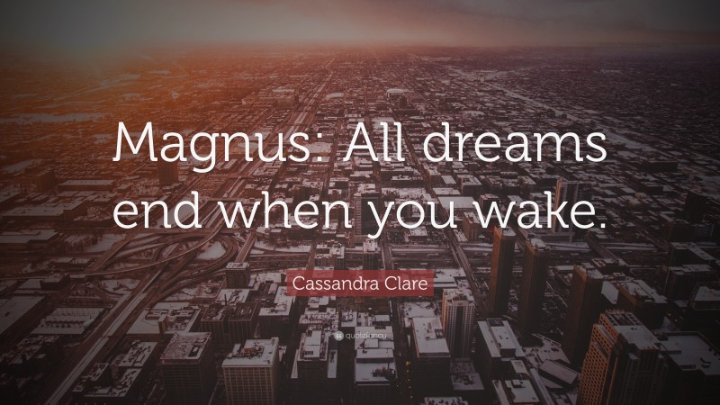 Cassandra Clare Quote: “Magnus: All dreams end when you wake.”