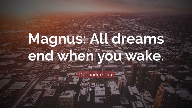 Cassandra Clare Quote: “Magnus: All dreams end when you wake.”