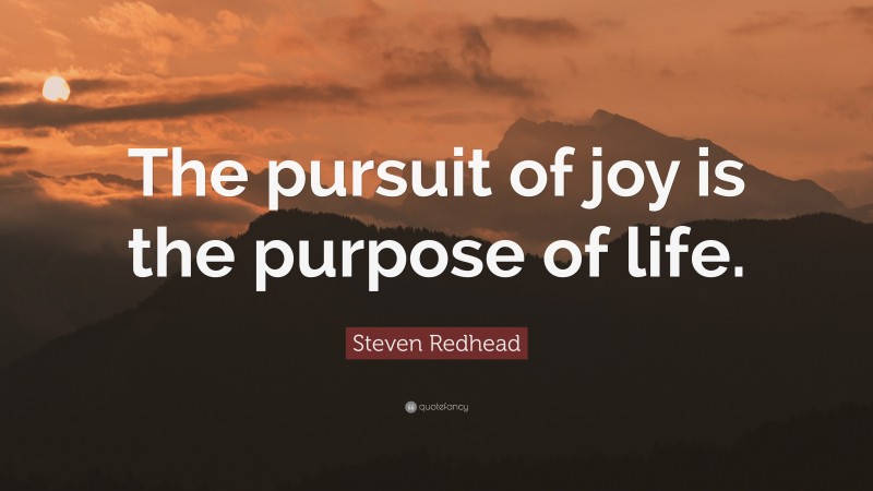 Steven Redhead Quote: “The pursuit of joy is the purpose of life.”