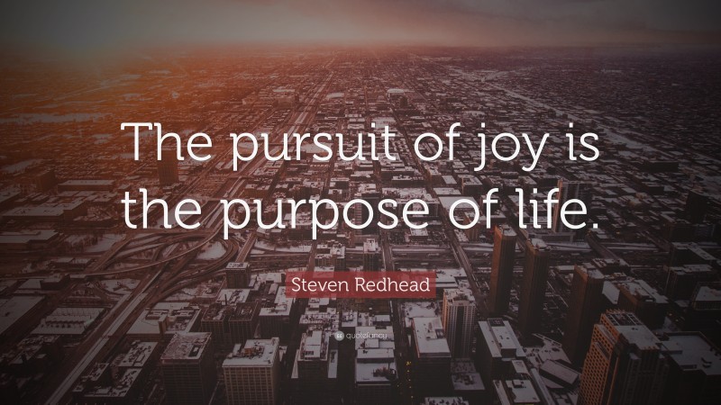 Steven Redhead Quote: “The pursuit of joy is the purpose of life.”