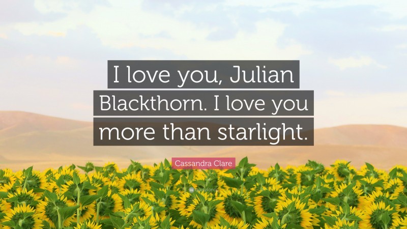 Cassandra Clare Quote: “I love you, Julian Blackthorn. I love you more than starlight.”