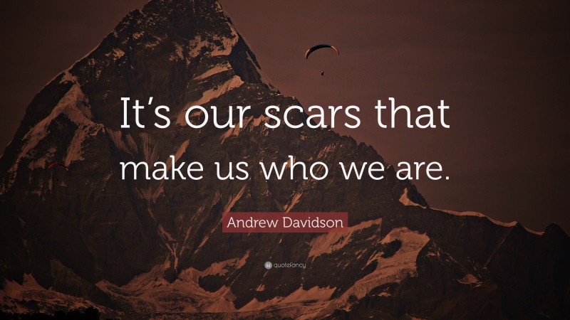 Andrew Davidson Quote: “It’s our scars that make us who we are.”