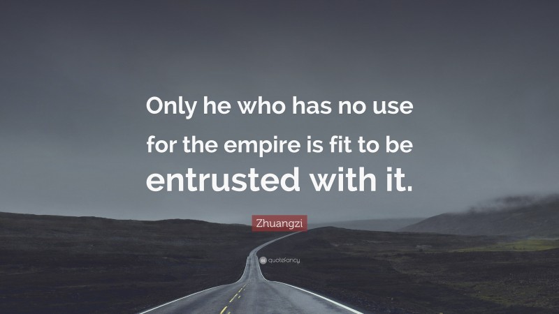 Zhuangzi Quote: “Only he who has no use for the empire is fit to be entrusted with it.”