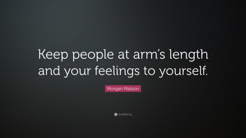 Morgan Matson Quote: “Keep people at arm’s length and your feelings to yourself.”