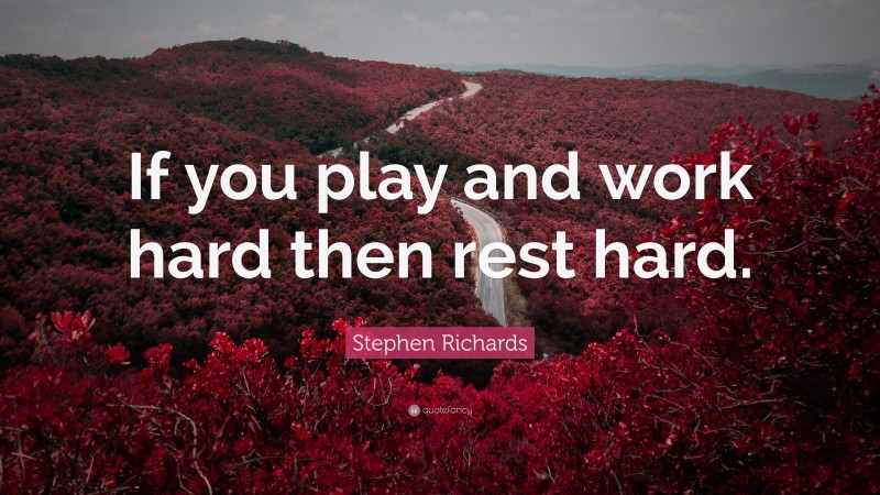 Stephen Richards Quote: “If you play and work hard then rest hard.”