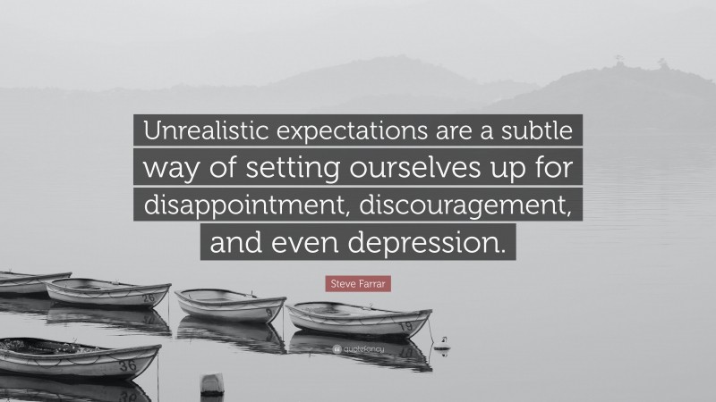 Steve Farrar Quote: “Unrealistic expectations are a subtle way of setting ourselves up for disappointment, discouragement, and even depression.”