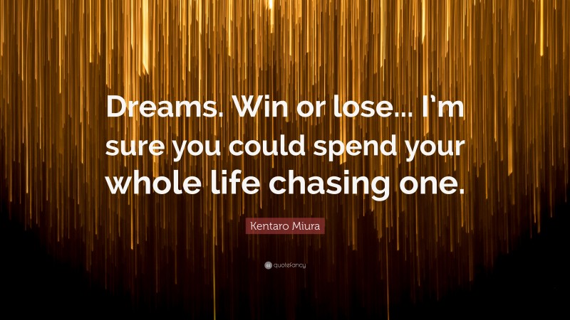 Kentaro Miura Quote: “Dreams. Win or lose... I’m sure you could spend your whole life chasing one.”