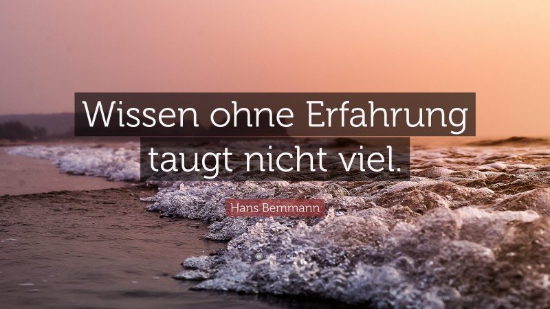 Hans Bemmann Quote: “Wissen ohne Erfahrung taugt nicht viel.”
