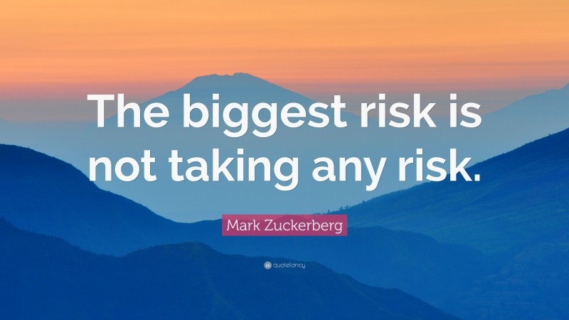 Mark Zuckerberg Quote: “The biggest risk is not taking any risk.”