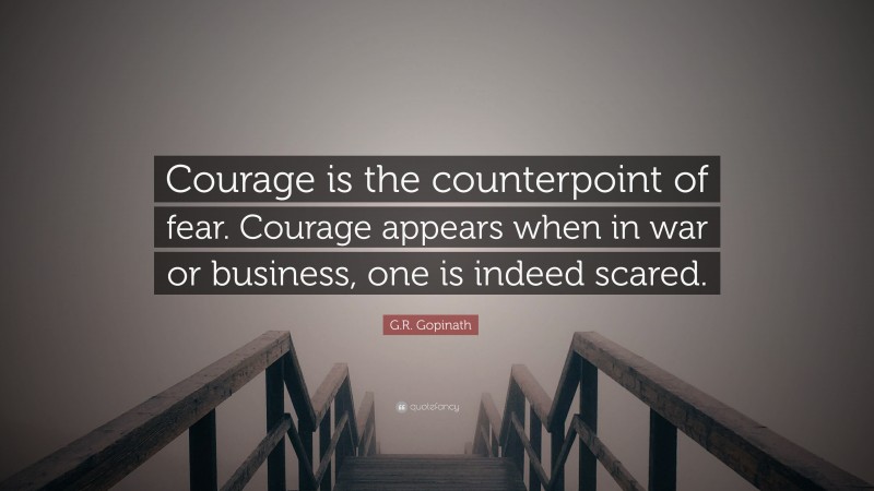 G.R. Gopinath Quote: “Courage is the counterpoint of fear. Courage appears when in war or business, one is indeed scared.”
