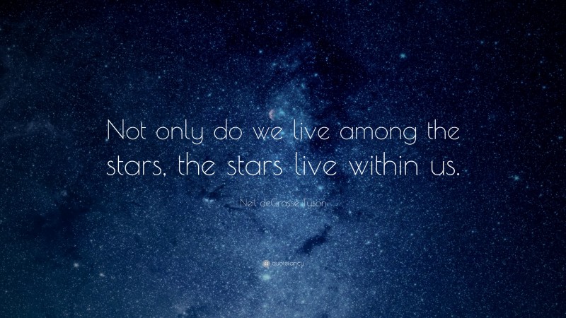 Neil deGrasse Tyson Quote: “Not only do we live among the stars, the stars live within us.”