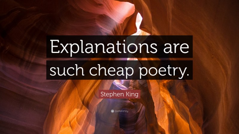 Stephen King Quote: “Explanations are such cheap poetry.”