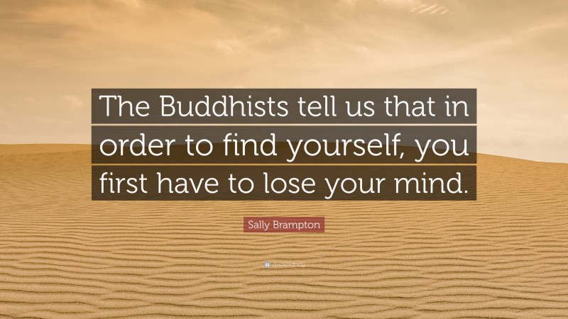 Sally Brampton Quote: “The Buddhists tell us that in order to find yourself, you first have to lose your mind.”