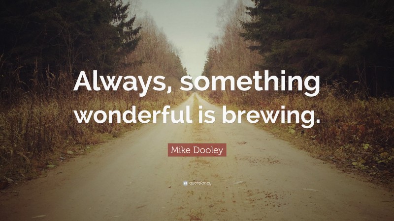 Mike Dooley Quote: “Always, something wonderful is brewing.”