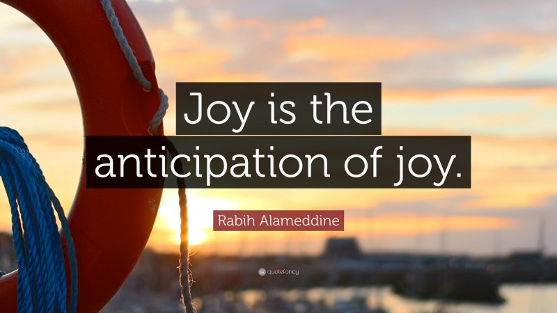 Rabih Alameddine Quote: “Joy is the anticipation of joy.”