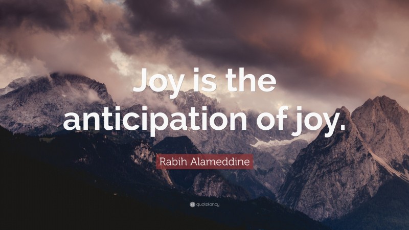 Rabih Alameddine Quote: “Joy is the anticipation of joy.”