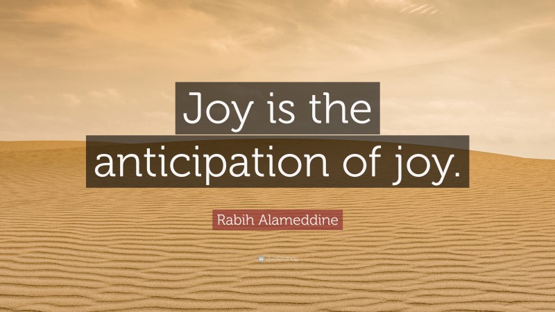 Rabih Alameddine Quote: “Joy is the anticipation of joy.”