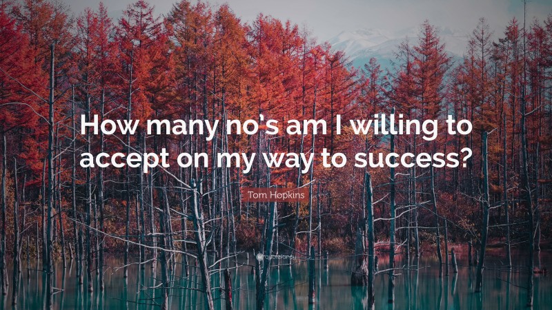 Tom Hopkins Quote: “How many no’s am I willing to accept on my way to success?”