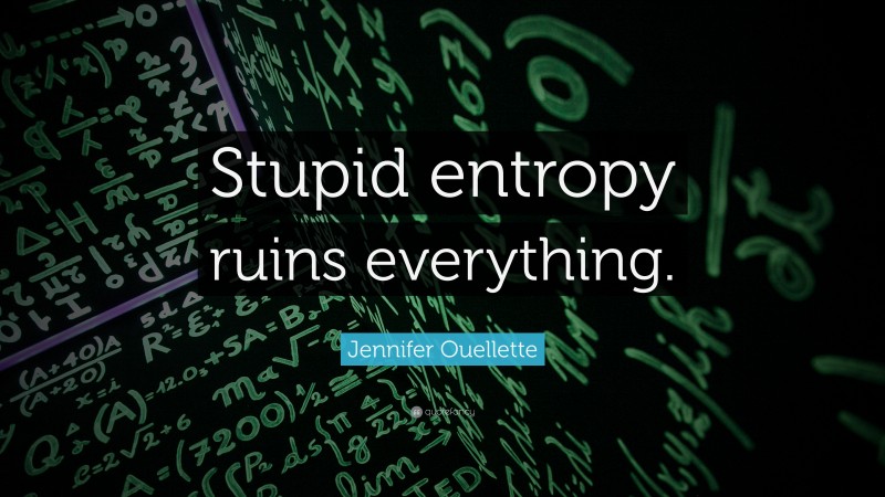 Jennifer Ouellette Quote: “Stupid entropy ruins everything.”