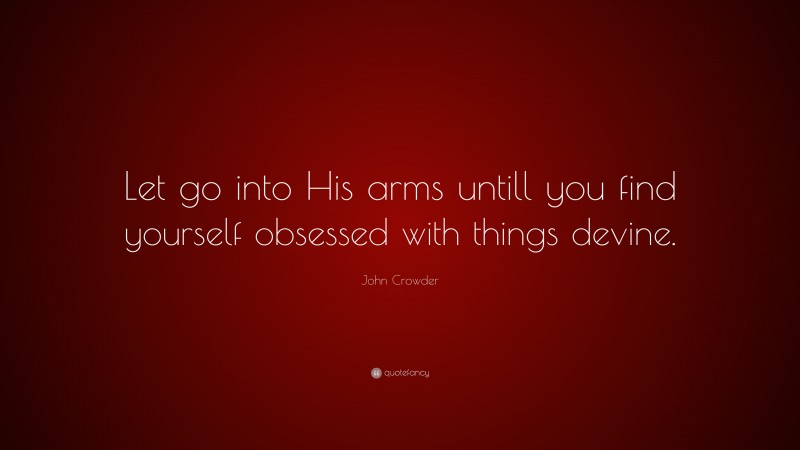 John Crowder Quote: “Let go into His arms untill you find yourself obsessed with things devine.”