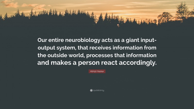 Abhijit Naskar Quote: “Our entire neurobiology acts as a giant input-output system, that receives information from the outside world, processes that information and makes a person react accordingly.”