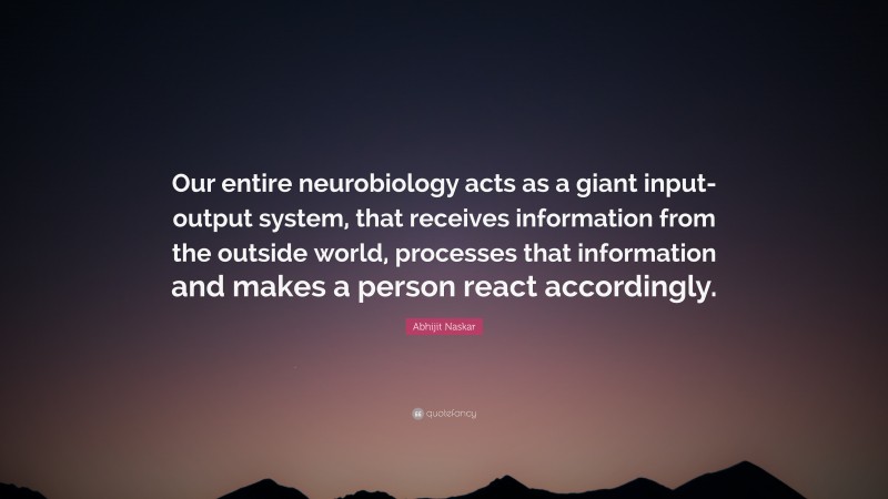 Abhijit Naskar Quote: “Our entire neurobiology acts as a giant input-output system, that receives information from the outside world, processes that information and makes a person react accordingly.”