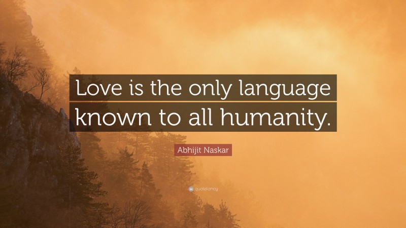 Abhijit Naskar Quote: “Love is the only language known to all humanity.”