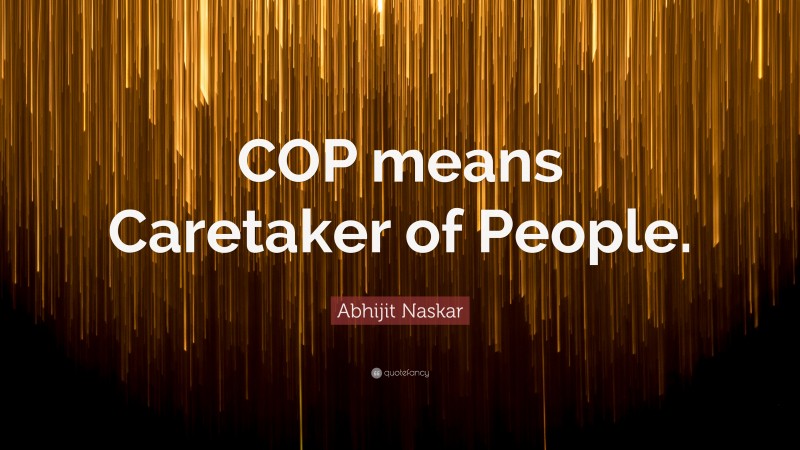 Abhijit Naskar Quote: “COP means Caretaker of People.”