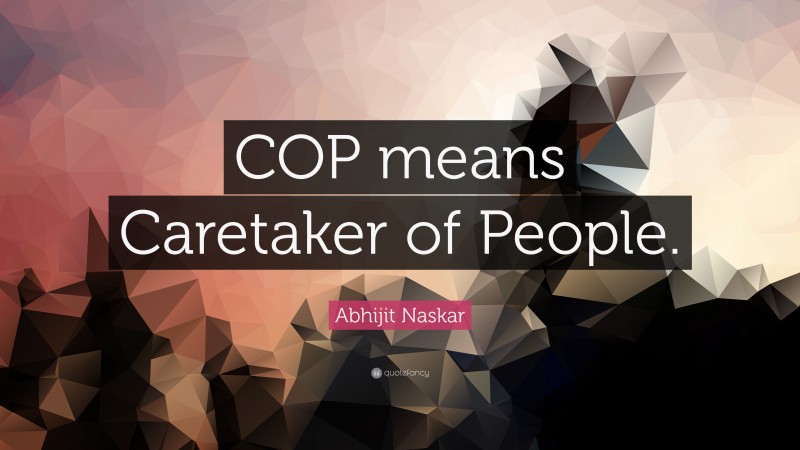 Abhijit Naskar Quote: “COP means Caretaker of People.”