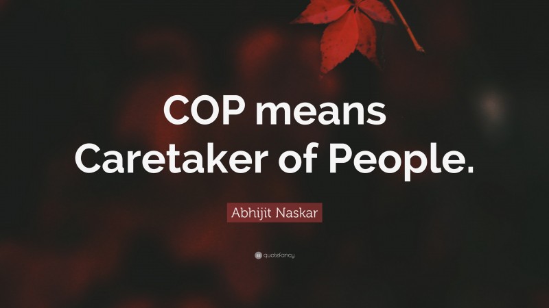 Abhijit Naskar Quote: “COP means Caretaker of People.”