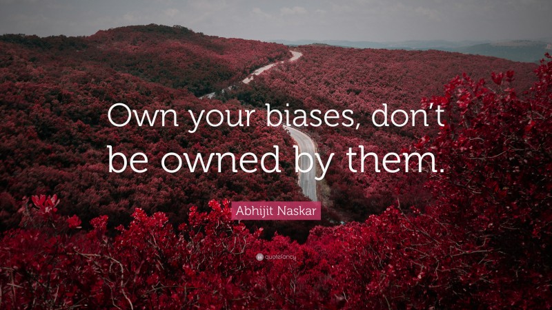 Abhijit Naskar Quote: “Own your biases, don’t be owned by them.”
